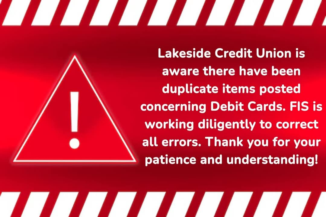 White text on red background says 'Lakeside Credit Union is aware there have been duplicate items posted concerning Debit Cards.  FIS is working diligently to correct all errors.  Thank you for your patience and understanding!  Red Triangle Alert icon on left side of text.